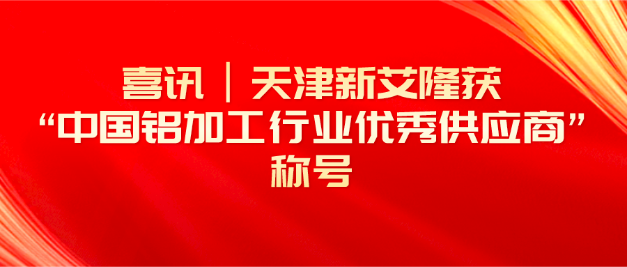 春暖四月，荣耀前行！天津新艾隆获“中国铝加工行业优秀供应商”称号